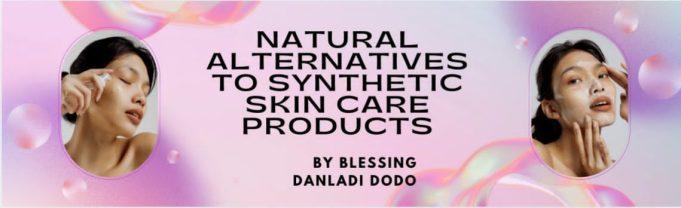 Natural Alternatives to Synthetic Skin Care Products